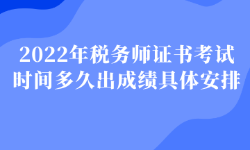 2022年稅務(wù)師證書考試時(shí)間多久出成績(jī)具體安排