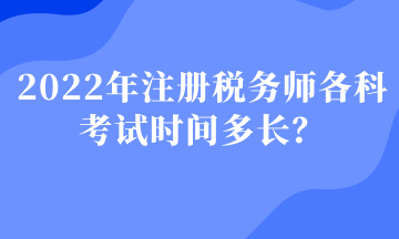 2022年注冊稅務(wù)師各科考試時(shí)間多長？