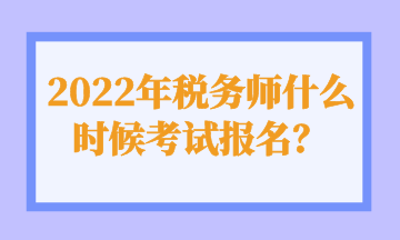 2022年稅務師什么時候考試報名？