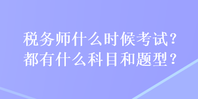 稅務(wù)師什么時(shí)候考試？都有什么科目和題型？