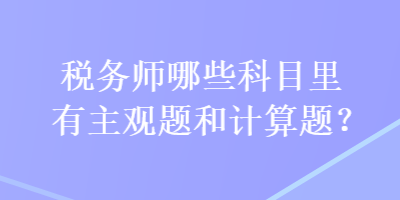 稅務(wù)師哪些科目里有主觀題和計(jì)算題？