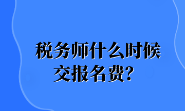 稅務(wù)師什么時(shí)候 交報(bào)名費(fèi)？