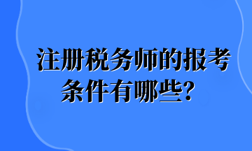 注冊(cè)稅務(wù)師的報(bào)考條件有哪些？