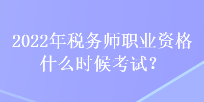 2022年稅務(wù)師職業(yè)資格什么時候考試？