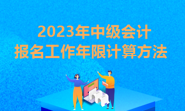 你知道貴州2023年中級會計(jì)報(bào)考條件工作年限怎么算嗎？