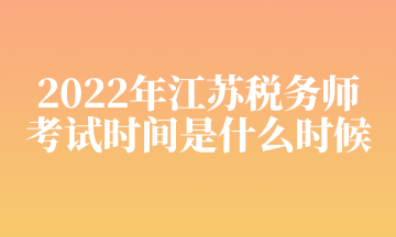 2022年江蘇稅務(wù)師 考試時間是什么時候