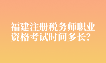 福建注冊(cè)稅務(wù)師職業(yè) 資格考試時(shí)間多長(zhǎng)？