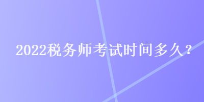 2022稅務(wù)師考試時(shí)間多久？