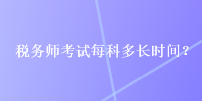 稅務(wù)師考試每科多長時間？