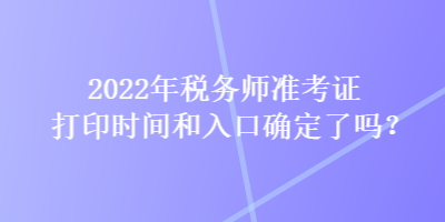 2022年稅務(wù)師準(zhǔn)考證打印時(shí)間和入口確定了嗎？