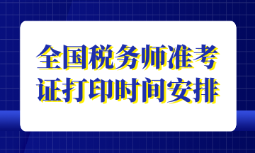 全國稅務(wù)師準(zhǔn)考證打印時間安排