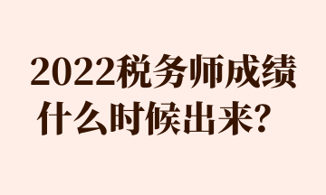 2022稅務(wù)師成績什么時候出來？