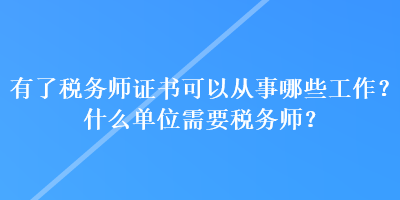 有了稅務(wù)師證書可以從事哪些工作？什么單位需要稅務(wù)師？