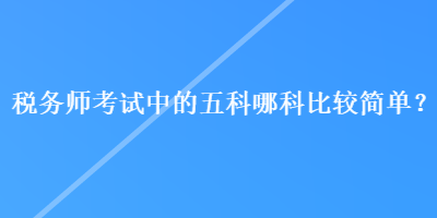 稅務師考試中的五科哪科比較簡單？