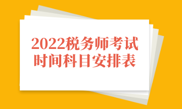 2022稅務(wù)師考試時(shí)間科目安排表