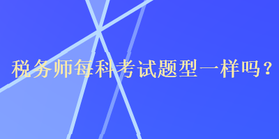 稅務師每科考試題型一樣嗎？