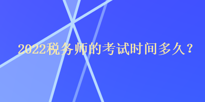 2022稅務(wù)師的考試時間多久？