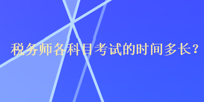 稅務(wù)師各科目考試的時間多長？