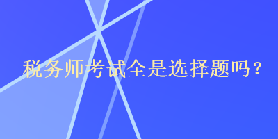 稅務師考試全是選擇題嗎？