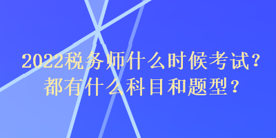 2022稅務(wù)師什么時(shí)候考試？都有什么科目和題型？