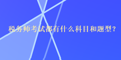 稅務(wù)師考試都有什么科目和題型？