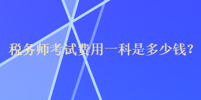 稅務(wù)師考試費(fèi)用一科是多少錢(qián)？