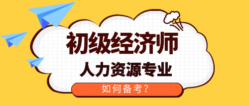 初級經(jīng)濟師人力資源專業(yè)如何備考？