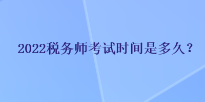 2022稅務(wù)師考試時(shí)間是多久？