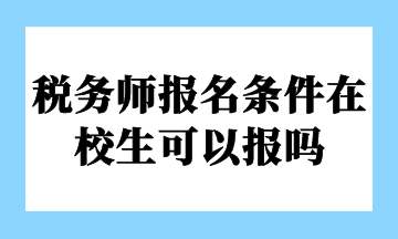 稅務(wù)師報(bào)名條件在校生可以報(bào)嗎