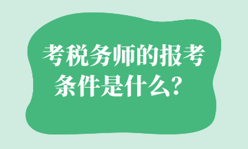 考稅務(wù)師的報考條件是什么？