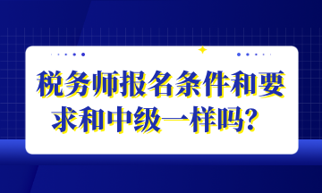 稅務(wù)師報(bào)名條件和要求和中級(jí)一樣嗎？