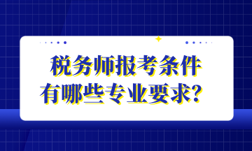 稅務(wù)師報(bào)考條件 有哪些專業(yè)要求？