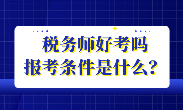 稅務(wù)師好考嗎 報(bào)考條件是什么？