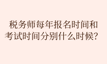 稅務(wù)師每年報(bào)名時(shí)間和 考試時(shí)間分別什么時(shí)候？