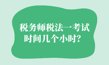 稅務(wù)師稅法一考試時(shí)間幾個(gè)小時(shí)？