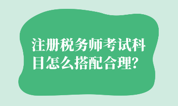 注冊(cè)稅務(wù)師考試科目怎么搭配合理？