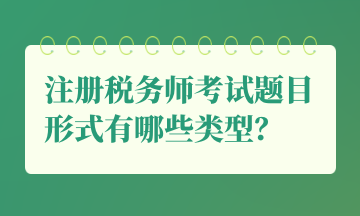 注冊(cè)稅務(wù)師考試題目形式有哪些類(lèi)型？