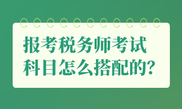 報考稅務(wù)師考試 科目怎么搭配的？