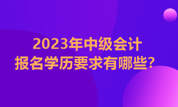 河南2023年中級會計證報考學歷要求有哪些？