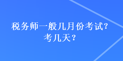 稅務(wù)師一般幾月份考試？考幾天？