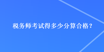 稅務師考試得多少分算合格？