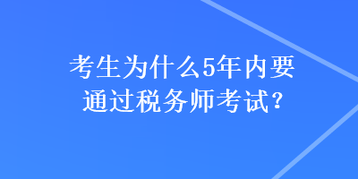 考生為什么5年內(nèi)要通過稅務(wù)師考試？