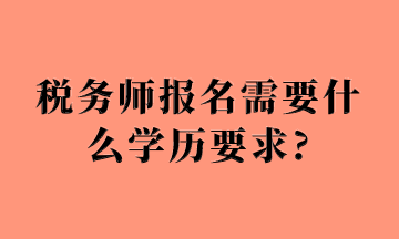 稅務(wù)師報(bào)名需要什么學(xué)歷要求_