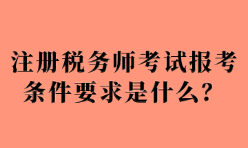 注冊稅務(wù)師考試報考條件要求是什么？