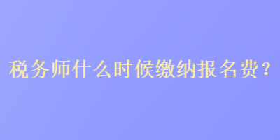 稅務(wù)師什么時候繳納報名費(fèi)？