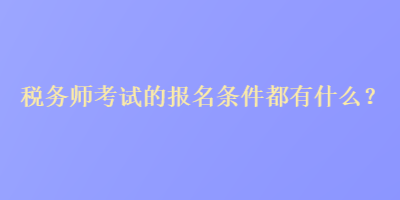 稅務(wù)師考試的報名條件都有什么？