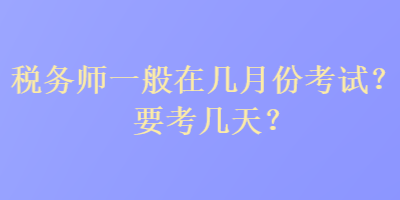 稅務(wù)師一般在幾月份考試？要考幾天？