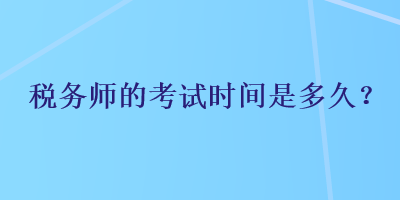 稅務(wù)師的考試時(shí)間是多久？