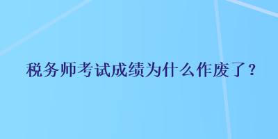 稅務師考試成績?yōu)槭裁醋鲝U了？