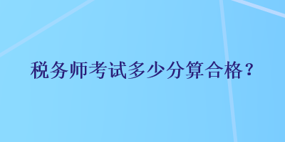 稅務(wù)師考試多少分算合格？